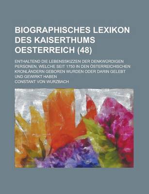 Book cover for Biographisches Lexikon Des Kaiserthums Oesterreich; Enthaltend Die Lebensskizzen Der Denkwurdigen Personen, Welche Seit 1750 in Den Osterreichischen Kronlandern Geboren Wurden Oder Darin Gelebt Und Gewirkt Haben (48 )