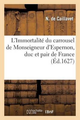 Cover of L'Immortalité Du Carrousel de Monseigneur d'Espernon, Duc Et Pair de France