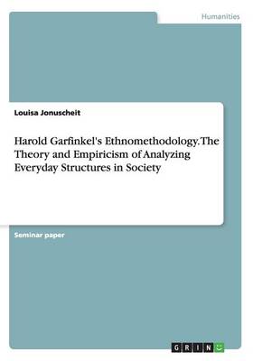 Book cover for Harold Garfinkel's Ethnomethodology. The Theory and Empiricism of Analyzing Everyday Structures in Society