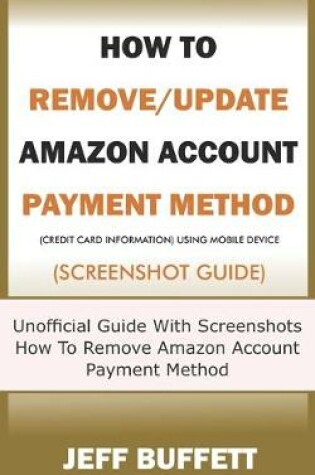 Cover of How To Remove/Update Amazon Account Payment Method (Credit Card Information) Using Mobile Device (Screenshot Guide)
