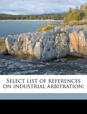 Book cover for Select List of References on Industrial Arbitration;