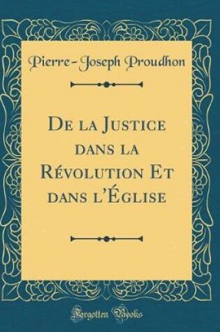 Cover of de la Justice Dans La Révolution Et Dans l'Église (Classic Reprint)