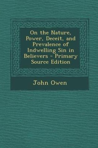 Cover of On the Nature, Power, Deceit, and Prevalence of Indwelling Sin in Believers - Primary Source Edition