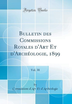 Book cover for Bulletin Des Commissions Royales d'Art Et d'Archeologie, 1899, Vol. 38 (Classic Reprint)