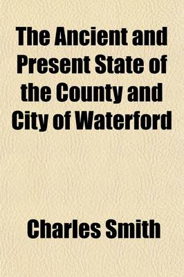 Book cover for The Ancient and Present State of the County and City of Waterford; Being a Natural, Civil, Ecclesiastical, Historical and Topographical Description Thereof