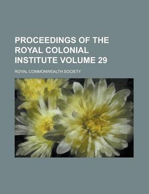 Book cover for Proceedings of the Royal Colonial Institute Volume 29