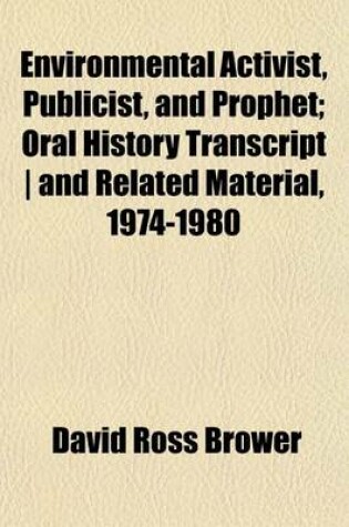 Cover of Environmental Activist, Publicist, and Prophet; Oral History Transcript - And Related Material, 1974-1980