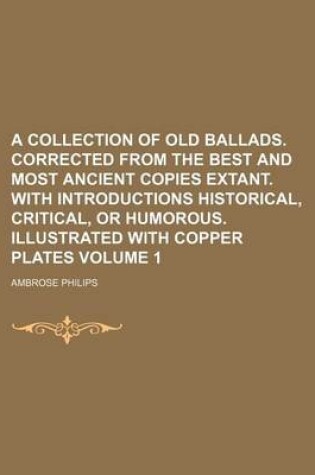 Cover of A Collection of Old Ballads. Corrected from the Best and Most Ancient Copies Extant. with Introductions Historical, Critical, or Humorous. Illustrated with Copper Plates Volume 1