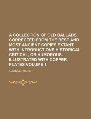 Book cover for A Collection of Old Ballads. Corrected from the Best and Most Ancient Copies Extant. with Introductions Historical, Critical, or Humorous. Illustrated with Copper Plates Volume 1