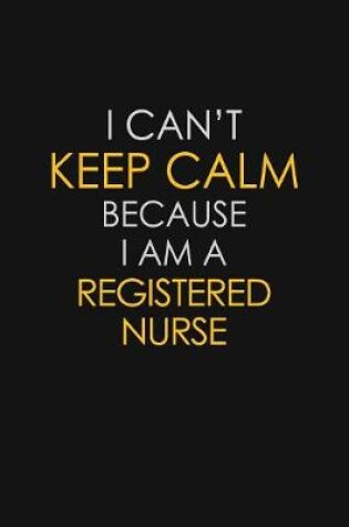 Cover of I Can't Keep Calm Because I Am A Registered Nurse