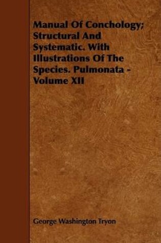 Cover of Manual Of Conchology; Structural And Systematic. With Illustrations Of The Species. Pulmonata - Volume XII