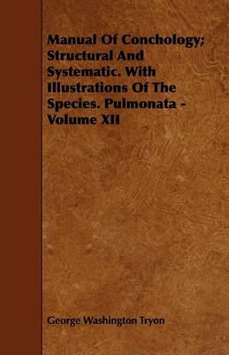 Book cover for Manual Of Conchology; Structural And Systematic. With Illustrations Of The Species. Pulmonata - Volume XII