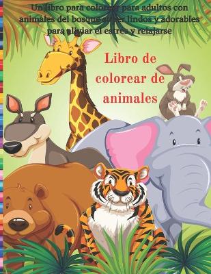 Book cover for Libro de colorear de animales - Un libro para colorear para adultos con animales del bosque súper lindos y adorables para aliviar el estrés y relajarse