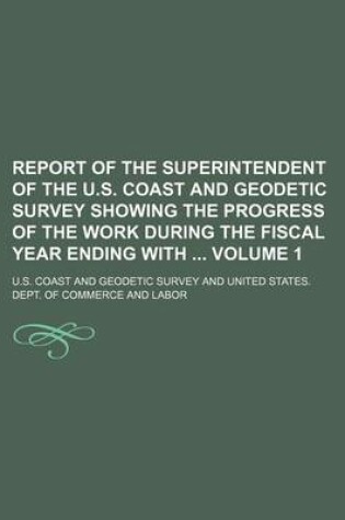 Cover of Report of the Superintendent of the U.S. Coast and Geodetic Survey Showing the Progress of the Work During the Fiscal Year Ending with Volume 1