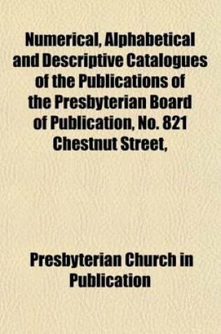 Cover of Numerical, Alphabetical and Descriptive Catalogues of the Publications of the Presbyterian Board of Publication, No. 821 Chestnut Street,