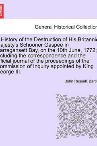 Cover of A History of the Destruction of His Britannic Majesty's Schooner Gaspee in Narragansett Bay, on the 10th June, 1772; Including the Correspondence and the Official Journal of the Proceedings of the Commission of Inquiry Appointed by King George III.