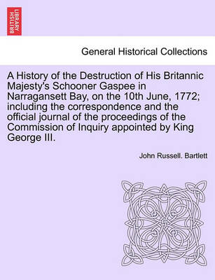 Book cover for A History of the Destruction of His Britannic Majesty's Schooner Gaspee in Narragansett Bay, on the 10th June, 1772; Including the Correspondence and the Official Journal of the Proceedings of the Commission of Inquiry Appointed by King George III.