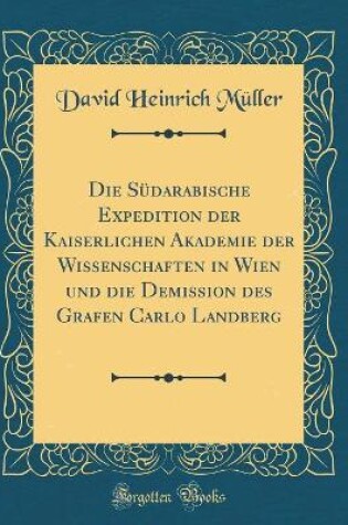 Cover of Die Südarabische Expedition der Kaiserlichen Akademie der Wissenschaften in Wien und die Demission des Grafen Carlo Landberg (Classic Reprint)