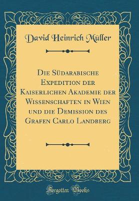 Book cover for Die Südarabische Expedition der Kaiserlichen Akademie der Wissenschaften in Wien und die Demission des Grafen Carlo Landberg (Classic Reprint)