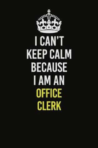 Cover of I Can't Keep Calm Because I Am An Office Clerk