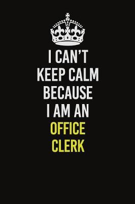 Book cover for I Can't Keep Calm Because I Am An Office Clerk