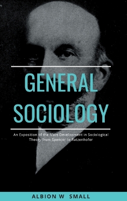 Book cover for GENERAL SOCIOLOGY An Exposition of the Main Development in Sociological Theory from Spencer to Ratzenhofer