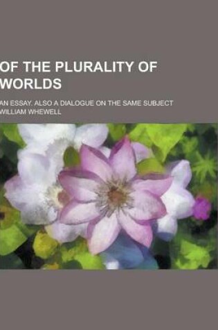 Cover of Of the Plurality of Worlds; An Essay. Also a Dialogue on the Same Subject