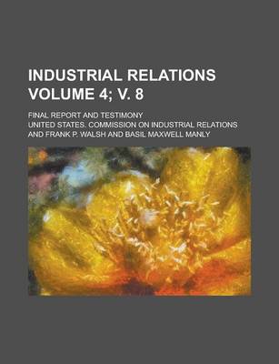 Book cover for Industrial Relations; Final Report and Testimony Volume 4; V. 8