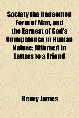 Book cover for Society the Redeemed Form of Man, and the Earnest of God's Omnipotence in Human Nature; Affirmed in Letters to a Friend