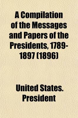 Book cover for A Compilation of the Messages and Papers of the Presidents, 1789-1897 (Volume 1); 1789-1817