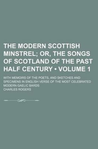 Cover of The Modern Scottish Minstrel (Volume 1); Or, the Songs of Scotland of the Past Half Century. with Memoirs of the Poets, and Sketches and Specimens in English Verse of the Most Celebrated Modern Gaelic Bards