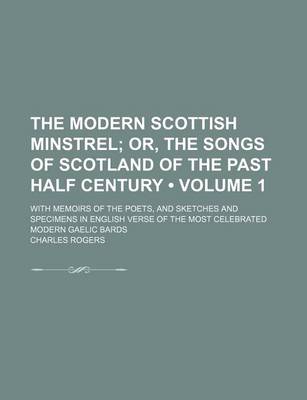 Book cover for The Modern Scottish Minstrel (Volume 1); Or, the Songs of Scotland of the Past Half Century. with Memoirs of the Poets, and Sketches and Specimens in English Verse of the Most Celebrated Modern Gaelic Bards