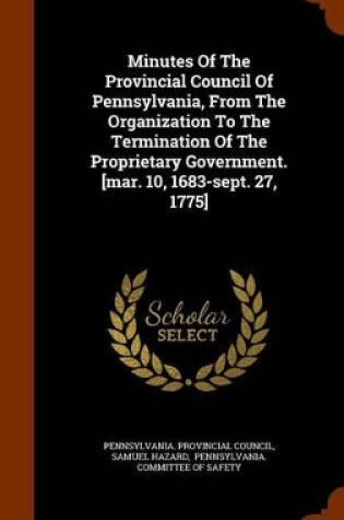 Cover of Minutes of the Provincial Council of Pennsylvania, from the Organization to the Termination of the Proprietary Government. [Mar. 10, 1683-Sept. 27, 1775]