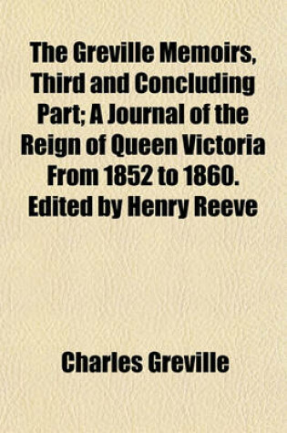 Cover of The Greville Memoirs, Third and Concluding Part; A Journal of the Reign of Queen Victoria from 1852 to 1860. Edited by Henry Reeve