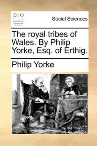 Cover of The Royal Tribes of Wales. by Philip Yorke, Esq. of Erthig.