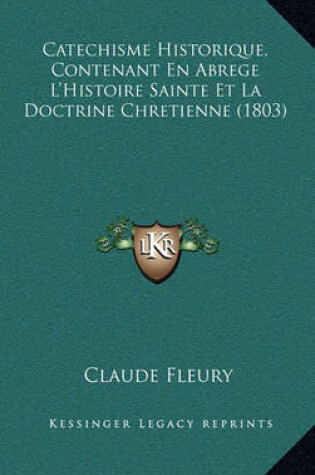 Cover of Catechisme Historique, Contenant En Abrege L'Histoire Sainte Et La Doctrine Chretienne (1803)