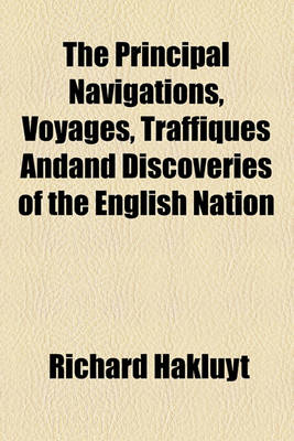 Book cover for The Principal Navigations, Voyages, Traffiques Andand Discoveries of the English Nation Volume 3; Made by Sea or Over-Land to the Remote and Farthest Distant Quarters of the Earth at Any Time Within the Compasse of These 1600 Yeeres