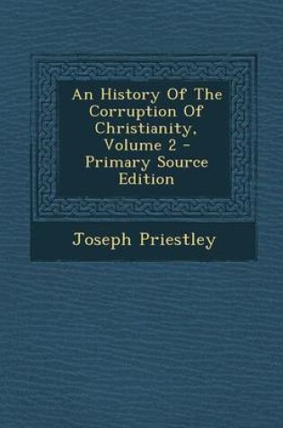 Cover of An History of the Corruption of Christianity, Volume 2 - Primary Source Edition