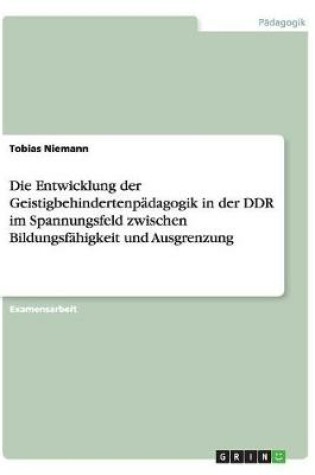 Cover of Die Entwicklung der Geistigbehindertenpadagogik in der DDR im Spannungsfeld zwischen Bildungsfahigkeit und Ausgrenzung