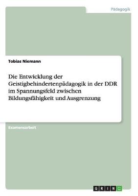 Book cover for Die Entwicklung der Geistigbehindertenpadagogik in der DDR im Spannungsfeld zwischen Bildungsfahigkeit und Ausgrenzung