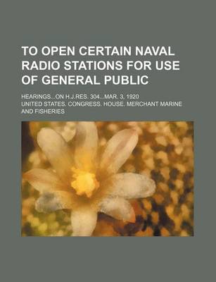 Book cover for To Open Certain Naval Radio Stations for Use of General Public; Hearingson H.J.Res. 304mar. 3, 1920