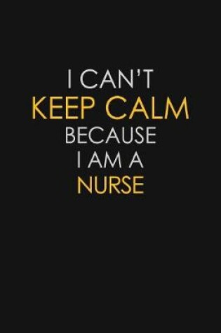 Cover of I Can't Keep Calm Because I Am A Nurse