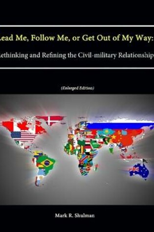 Cover of Lead Me, Follow Me, or Get Out of My Way: Rethinking and Refining the Civil-military Relationship (Enlarged Edition)