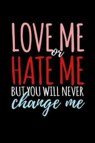 Cover of Love Me Or Hate Me But You Will Never Change Me