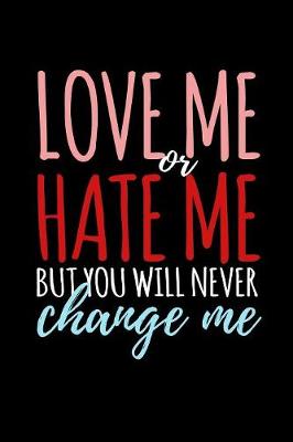 Book cover for Love Me Or Hate Me But You Will Never Change Me