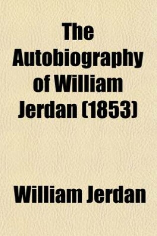 Cover of The Autobiography of William Jerdan (Volume 4); With His Literary, Political and Social Reminiscences and Correspondence During the Last Fifty Years