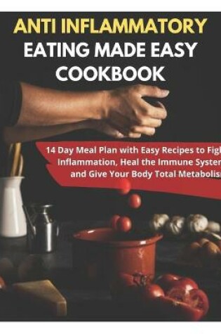 Cover of Anti Inflammatory Eating Made Easy Cookbook - 14 Day Meal Plan with Easy Recipes to Fight Inflammation, Heal the Immune System and Give Your Body Total Metabolism