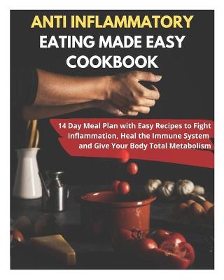 Book cover for Anti Inflammatory Eating Made Easy Cookbook - 14 Day Meal Plan with Easy Recipes to Fight Inflammation, Heal the Immune System and Give Your Body Total Metabolism