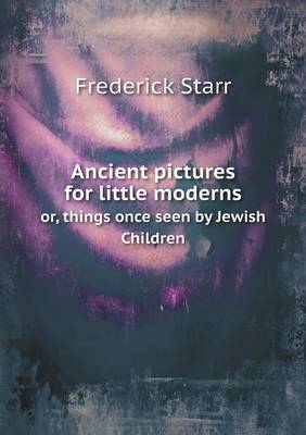 Book cover for Ancient pictures for little moderns or, things once seen by Jewish Children