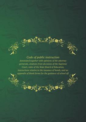 Book cover for Code of public instruction Annotated together with opinions of the attorney gernerals, citations from decisions of the Supreme Court, rules of the State Board of Education, instructions relative to the issuance of bonds, and an appendix of blank forms for